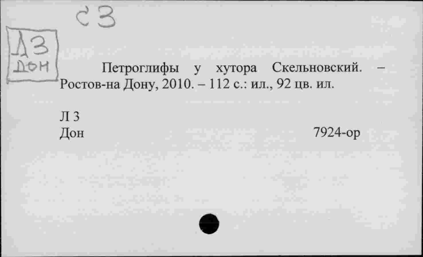 ﻿	ез
Лг
	Петроглифы у хутора Скельновский.
Ростов-на Дону, 2010. - 112 с.: ил., 92 цв. ил.
Л 3 Дон
7924-ор